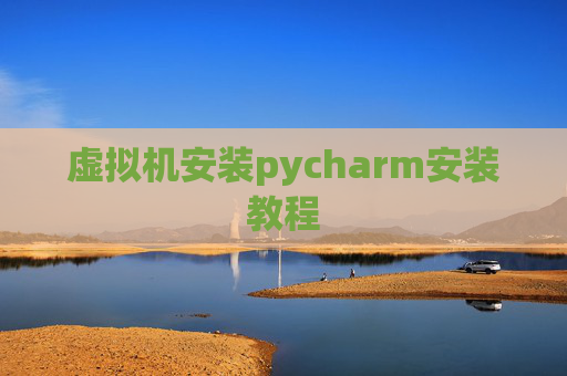 虚拟机安装pycharm安装教程 虚拟机安装pycharm安装教程